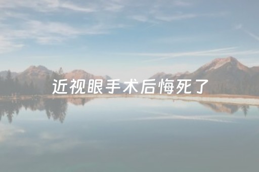近视眼手术后悔死了（近视眼手术后悔死了图片）