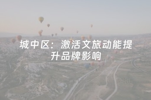 城中区：激活文旅动能提升品牌影响