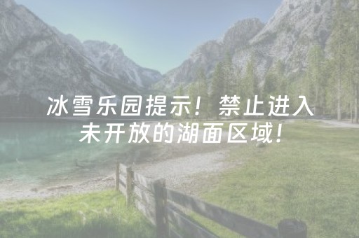 冰雪乐园提示！禁止进入未开放的湖面区域！