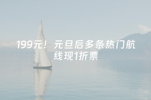 199元！元旦后多条热门航线现1折票，错峰出游正当时