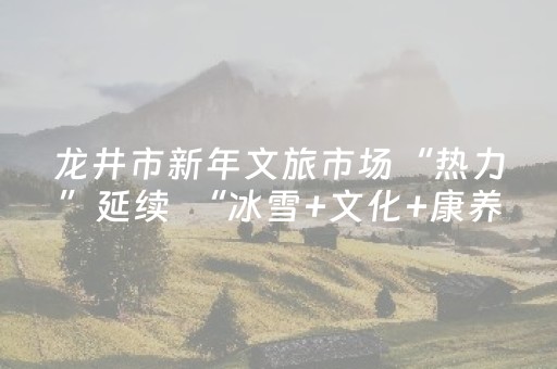 龙井市新年文旅市场“热力”延续  “冰雪+文化+康养”显活力