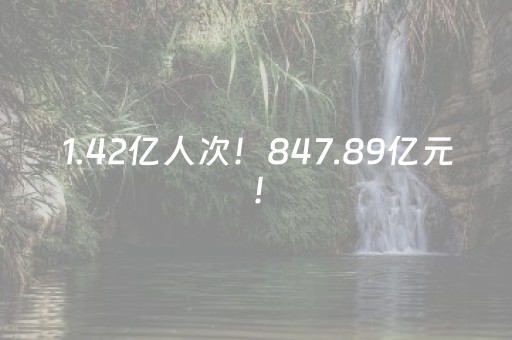 1.42亿人次！847.89亿元！
