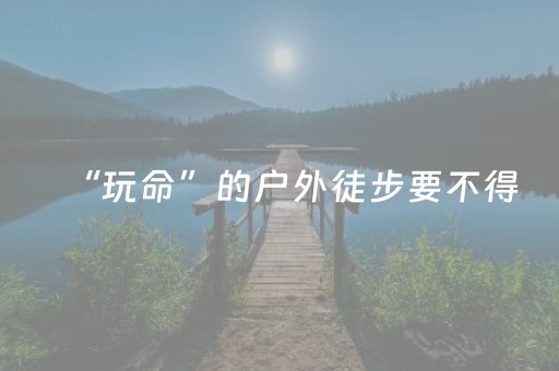 “玩命”的户外徒步要不得