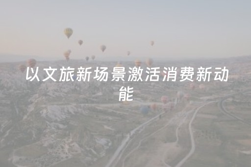 以文旅新场景激活消费新动能