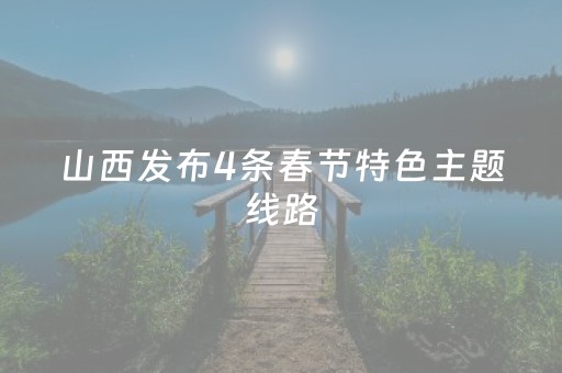 山西发布4条春节特色主题线路