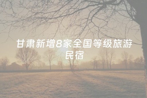 甘肃新增8家全国等级旅游民宿