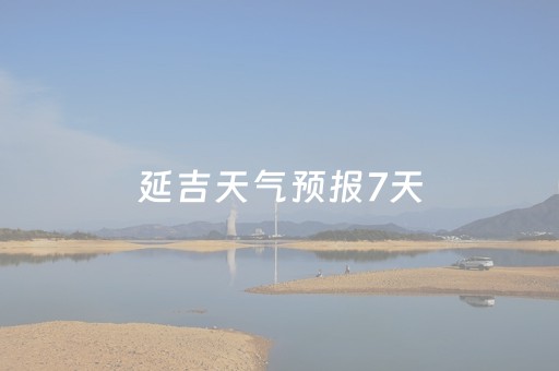 延吉天气预报7天（延吉天气预报7天一周查询）