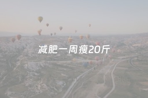 减肥一周瘦20斤（减肥一周瘦20斤食谱）