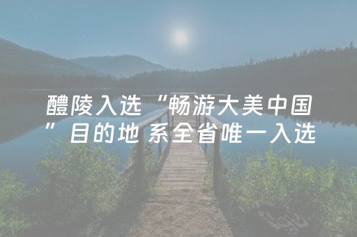醴陵入选“畅游大美中国”目的地 系全省唯一入选城市