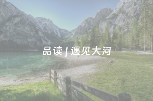 品读 | 遇见大河
