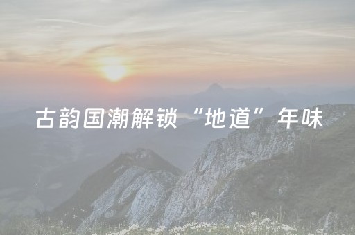 古韵国潮解锁“地道”年味
