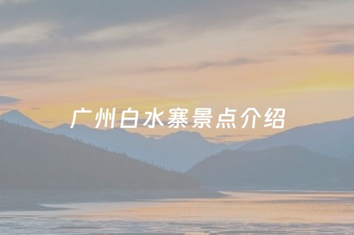 广州白水寨景点介绍（广州白水寨旅游攻略）