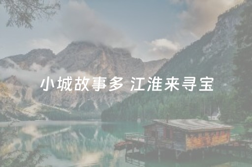 小城故事多 江淮来寻宝