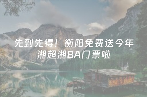 先到先得！衡阳免费送今年湘超湘BA门票啦