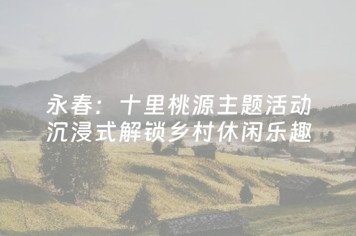 永春：十里桃源主题活动沉浸式解锁乡村休闲乐趣