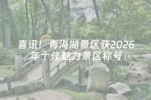 喜讯！青海湖景区获2026年十佳魅力景区称号