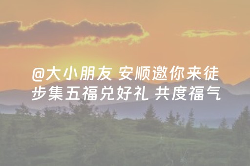 @大小朋友 安顺邀你来徒步集五福兑好礼 共度福气满满亲子时光