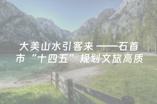 大美山水引客来 ——石首市“十四五”规划文旅高质量发展观察