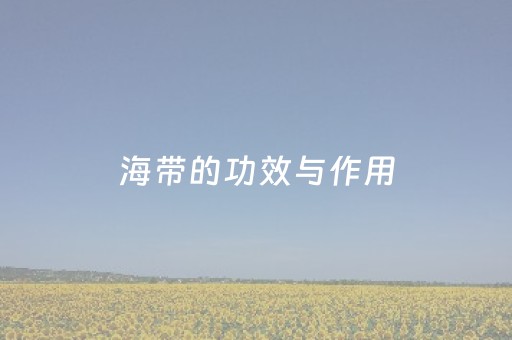 海带的功效与作用（海带的功效与作用禁忌人群）