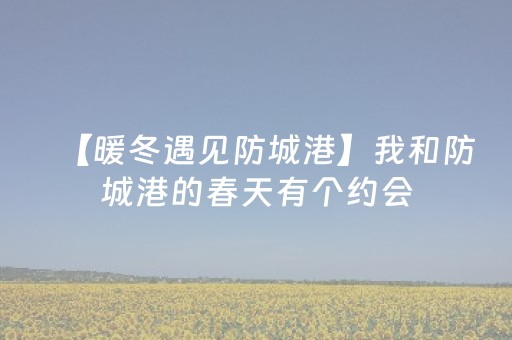 【暖冬遇见防城港】我和防城港的春天有个约会
