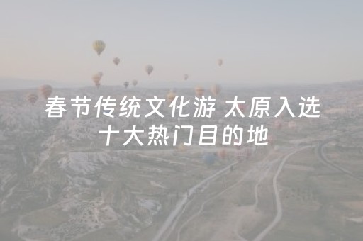 春节传统文化游 太原入选十大热门目的地