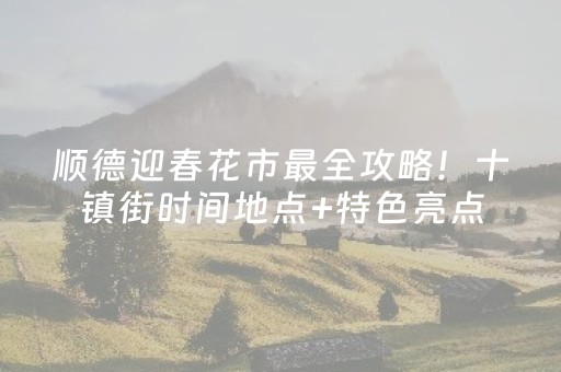 顺德迎春花市最全攻略！十镇街时间地点+特色亮点，逛花街不跑空
