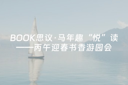 BOOK思议·马年趣“悦”读——丙午迎春书香游园会，等你来“闹”春！