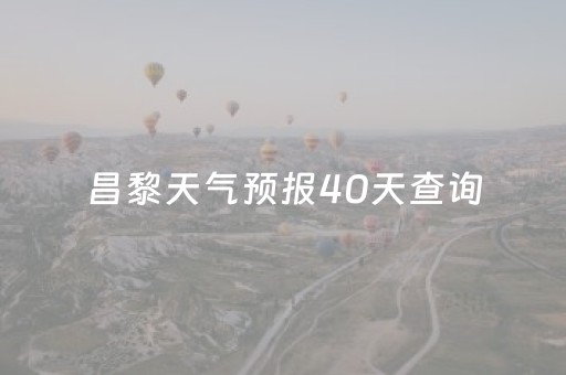 昌黎天气预报40天查询（昌黎天气预报40天查询最新消息）