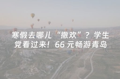 寒假去哪儿“撒欢”？学生党看过来！66 元畅游青岛海底世界~出片又能涨知识！