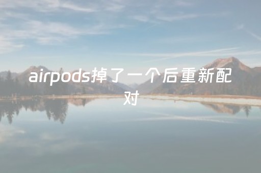 airpods掉了一个后重新配对（airpods掉了一只还能连接蓝牙吗）