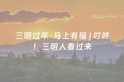 三明过年·马上有福 | 叮咚！三明人看过来，这些景区春节免票！