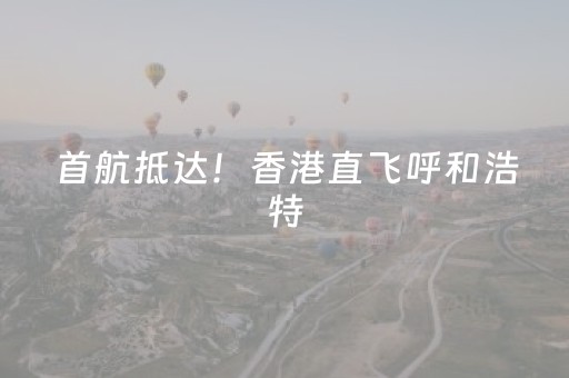 首航抵达！香港直飞呼和浩特，首发团来了→