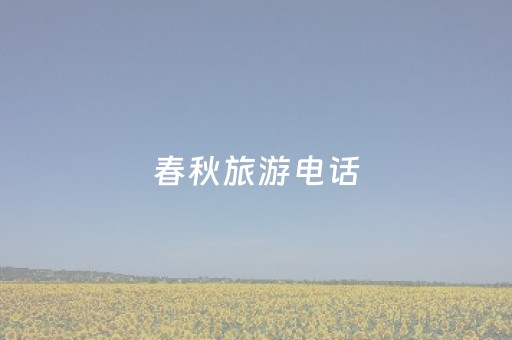 春秋旅游电话（春秋旅游社门店地址）