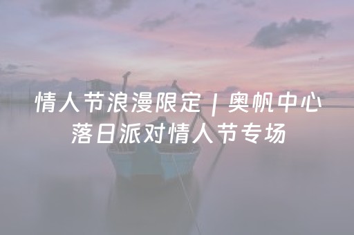 情人节浪漫限定｜奥帆中心落日派对情人节专场