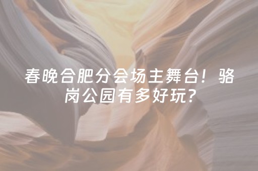 春晚合肥分会场主舞台！骆岗公园有多好玩？