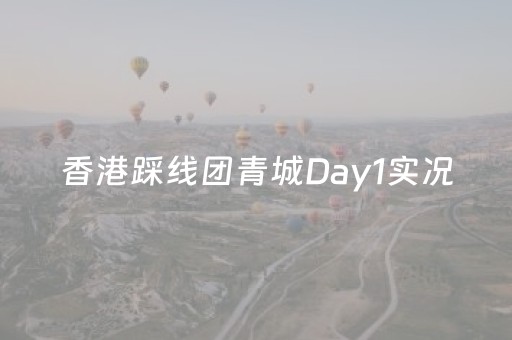 香港踩线团青城Day1实况，隔着屏幕都感受到了快乐！