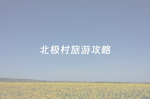 北极村旅游攻略（北极村旅游攻略夏季）