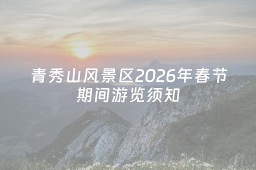 青秀山风景区2026年春节期间游览须知