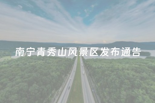 南宁青秀山风景区发布通告