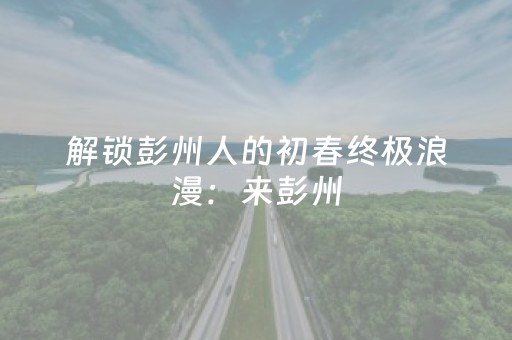 解锁彭州人的初春终极浪漫：来彭州，闯入一片海棠红云