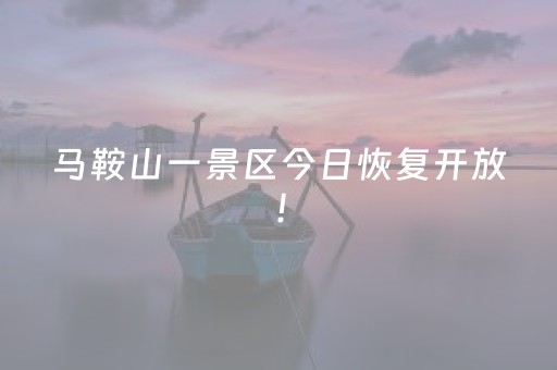 马鞍山一景区今日恢复开放！