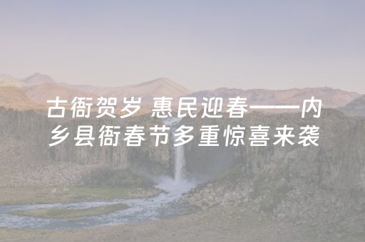 古衙贺岁 惠民迎春——内乡县衙春节多重惊喜来袭