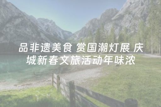 品非遗美食 赏国潮灯展 庆城新春文旅活动年味浓