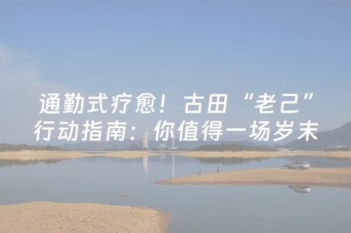 通勤式疗愈！古田“老己”行动指南：你值得一场岁末犒赏！