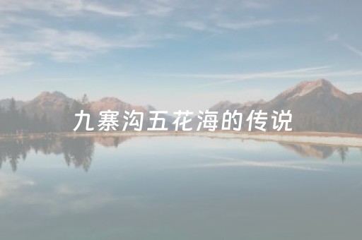 九寨沟五花海的传说（九寨沟五花海景区）