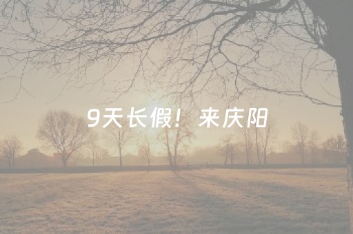 9天长假！来庆阳，才是最对的打开方式！