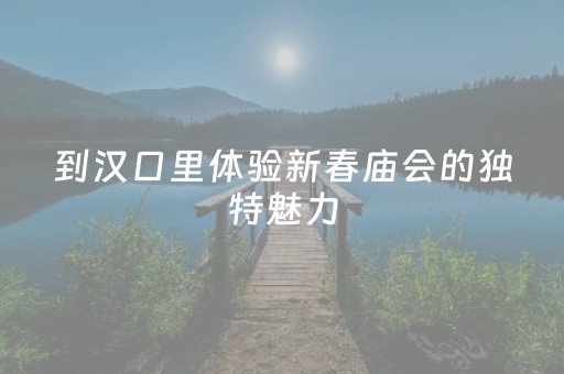 到汉口里体验新春庙会的独特魅力