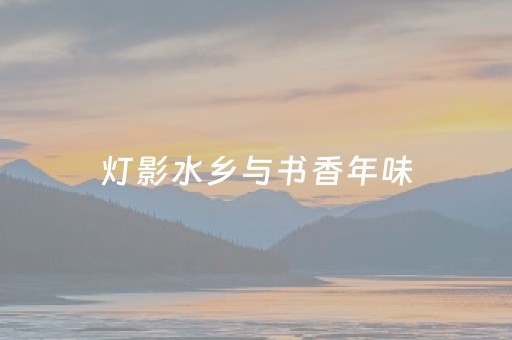 灯影水乡与书香年味，你更pick哪一个？