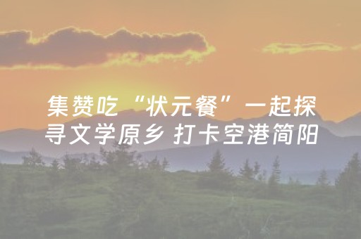 集赞吃“状元餐”一起探寻文学原乡 打卡空港简阳