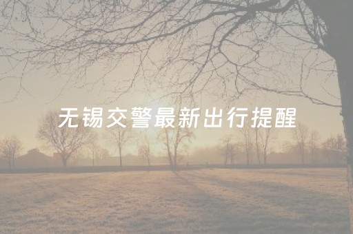 无锡交警最新出行提醒